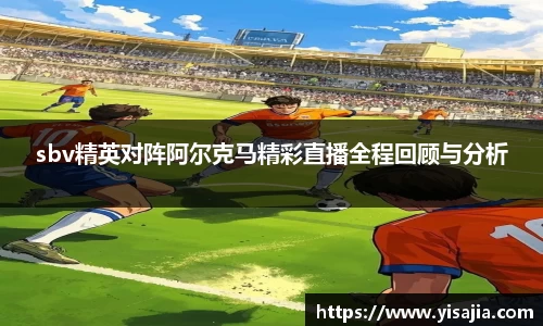 sbv精英对阵阿尔克马精彩直播全程回顾与分析