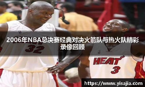 2006年NBA总决赛经典对决火箭队与热火队精彩录像回顾