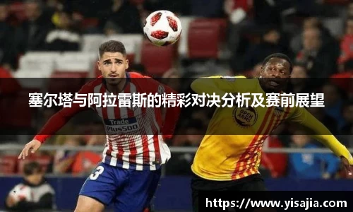 塞尔塔与阿拉雷斯的精彩对决分析及赛前展望